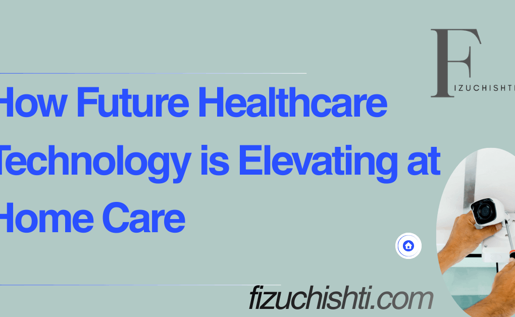 How Future Healthcare Technology Is Elevating At-Home Care | Smart Healthcare Solutions